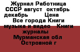 Журнал Работница СССР август, октябрь, декабрь 1956 › Цена ­ 750 - Все города Книги, музыка и видео » Книги, журналы   . Мурманская обл.,Островной г.